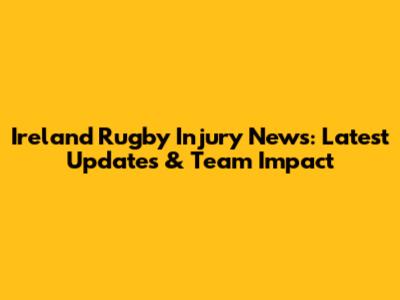 Ireland Rugby Injury News: Latest Updates & Team Impact