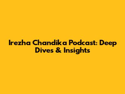 Irezha Chandika Podcast: Deep Dives & Insights