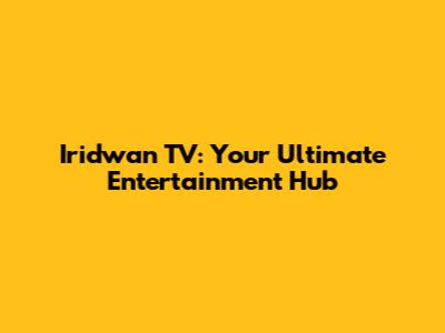 Iridwan TV: Your Ultimate Entertainment Hub
