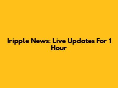 Iripple News: Live Updates For 1 Hour