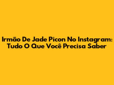 Irmão De Jade Picon No Instagram: Tudo O Que Você Precisa Saber