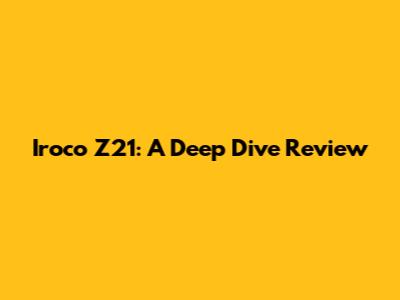 Iroco Z21: A Deep Dive Review