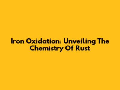 Iron Oxidation: Unveiling The Chemistry Of Rust