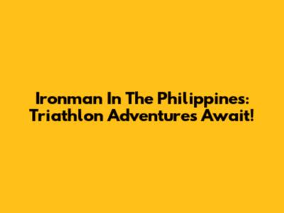 Ironman In The Philippines: Triathlon Adventures Await!