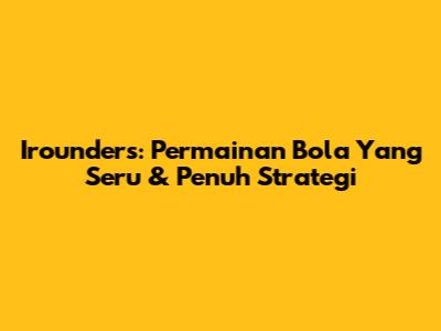 Irounders: Permainan Bola Yang Seru & Penuh Strategi