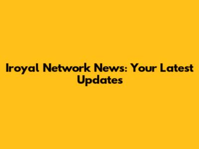 Iroyal Network News: Your Latest Updates