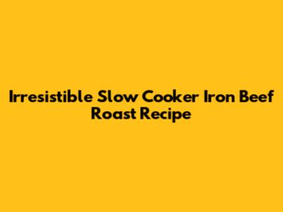 Irresistible Slow Cooker Iron Beef Roast Recipe