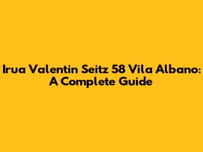 Irua Valentin Seitz 58 Vila Albano: A Complete Guide