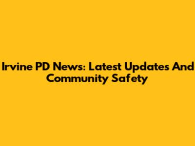 Irvine PD News: Latest Updates And Community Safety