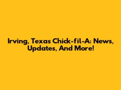 Irving, Texas Chick-fil-A: News, Updates, And More!