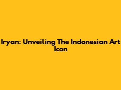 Iryan: Unveiling The Indonesian Art Icon