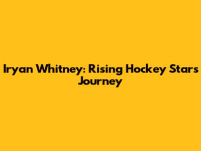 Iryan Whitney: Rising Hockey Star's Journey