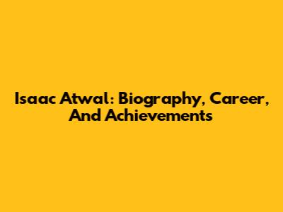 Isaac Atwal: Biography, Career, And Achievements