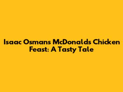 Isaac Osman's McDonald's Chicken Feast: A Tasty Tale