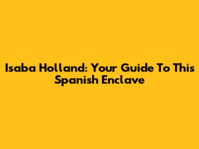 Isaba Holland: Your Guide To This Spanish Enclave