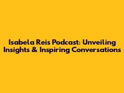 Isabela Reis Podcast: Unveiling Insights & Inspiring Conversations