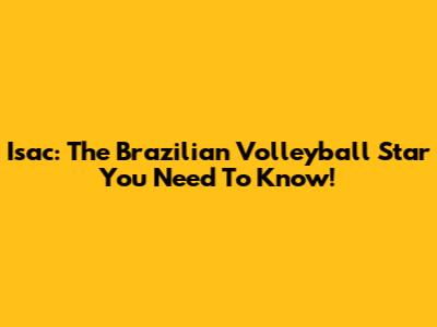 Isac: The Brazilian Volleyball Star You Need To Know!