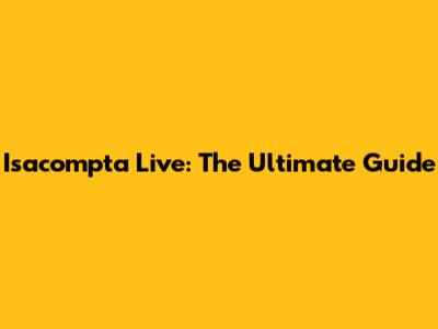 Isacompta Live: The Ultimate Guide
