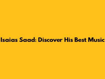 Isaias Saad: Discover His Best Music