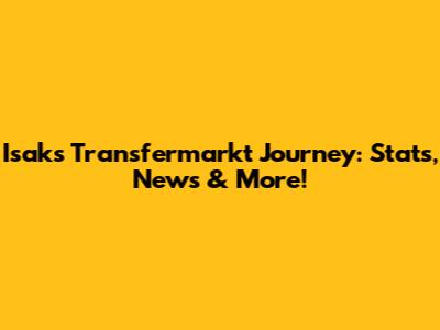 Isak's Transfermarkt Journey: Stats, News & More!