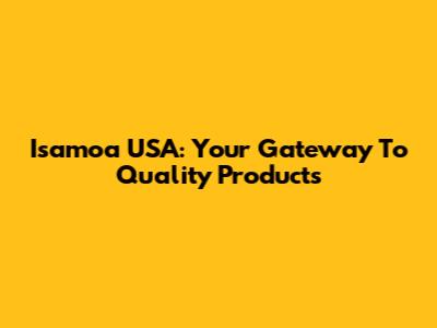 Isamoa USA: Your Gateway To Quality Products