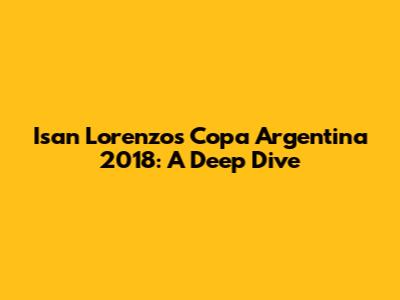 Isan Lorenzo's Copa Argentina 2018: A Deep Dive
