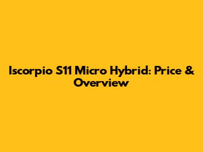 Iscorpio S11 Micro Hybrid: Price & Overview