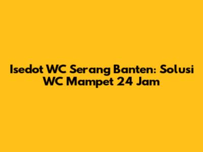 Isedot WC Serang Banten: Solusi WC Mampet 24 Jam