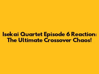 Isekai Quartet Episode 6 Reaction: The Ultimate Crossover Chaos!