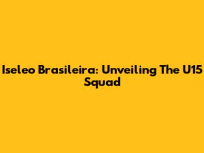 Iseleo Brasileira: Unveiling The U15 Squad