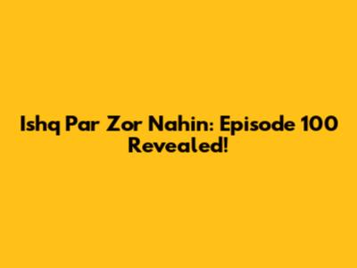 Ishq Par Zor Nahin: Episode 100 Revealed!