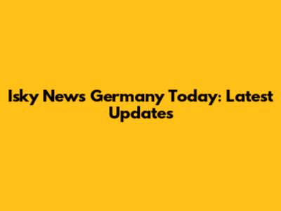 Isky News Germany Today: Latest Updates