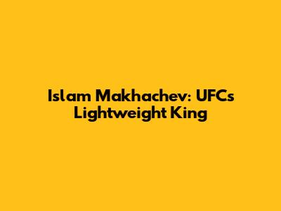 Islam Makhachev: UFC's Lightweight King