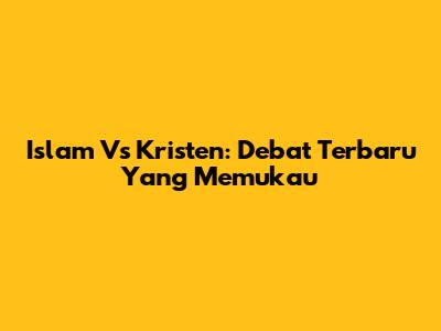 Islam Vs Kristen: Debat Terbaru Yang Memukau