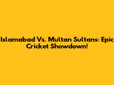 Islamabad Vs. Multan Sultans: Epic Cricket Showdown!