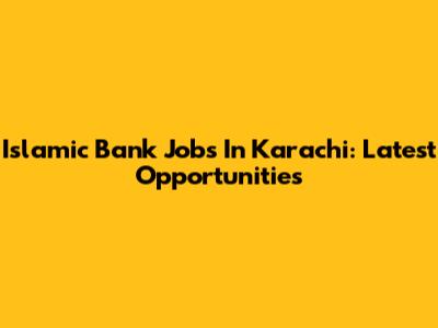 Islamic Bank Jobs In Karachi: Latest Opportunities