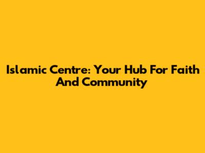 Islamic Centre: Your Hub For Faith And Community