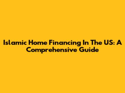 Islamic Home Financing In The US: A Comprehensive Guide