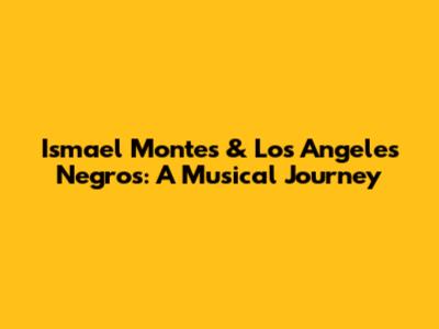 Ismael Montes & Los Angeles Negros: A Musical Journey