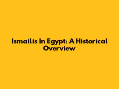 Ismailis In Egypt: A Historical Overview