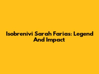 Isobrenivi Sarah Farias: Legend And Impact