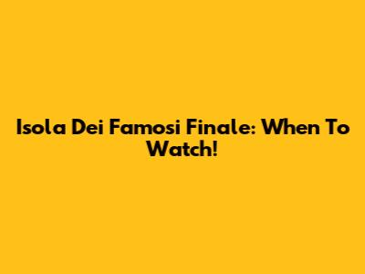 Isola Dei Famosi Finale: When To Watch!