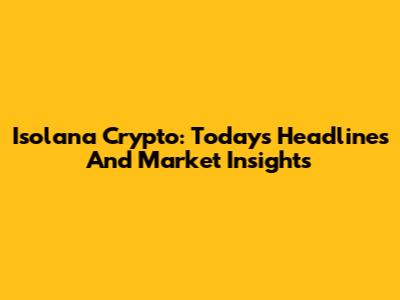 Isolana Crypto: Today's Headlines And Market Insights