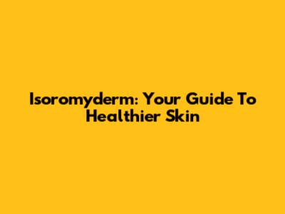 Isoromyderm: Your Guide To Healthier Skin