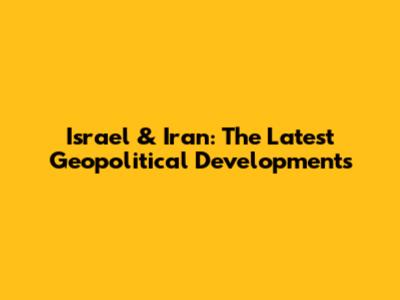 Israel & Iran: The Latest Geopolitical Developments