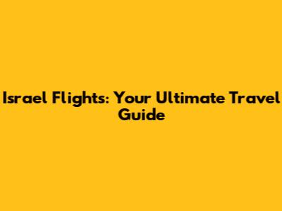 Israel Flights: Your Ultimate Travel Guide