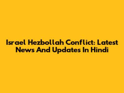 Israel Hezbollah Conflict: Latest News And Updates In Hindi