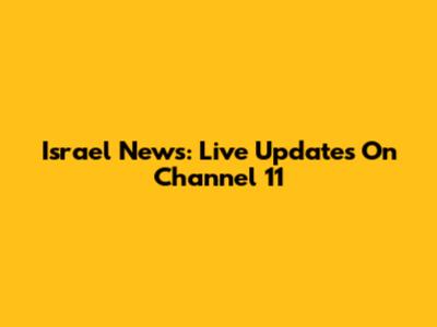 Israel News: Live Updates On Channel 11