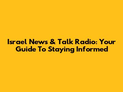 Israel News & Talk Radio: Your Guide To Staying Informed