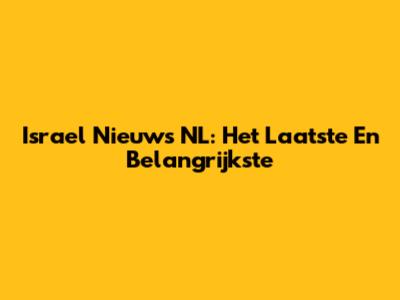 Israel Nieuws NL: Het Laatste En Belangrijkste